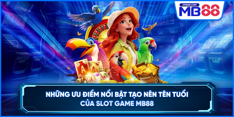 Những ưu điểm nổi bật tạo nên tên tuổi của Slot game MB88